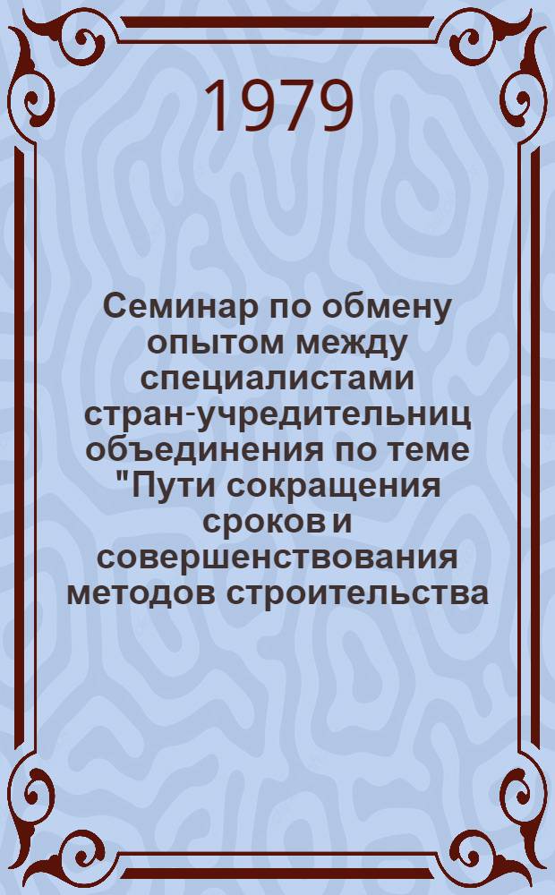 Семинар по обмену опытом между специалистами стран-учредительниц объединения по теме "Пути сокращения сроков и совершенствования методов строительства, монтажа и освоения мощности, а также снижения затрат при сооружении АЭС с реакторами ВВЭР", г. Будапешт, ВНР, 12-16 ноября 1979 г : Сб. материалов [В 2-х т.]. Т. 2