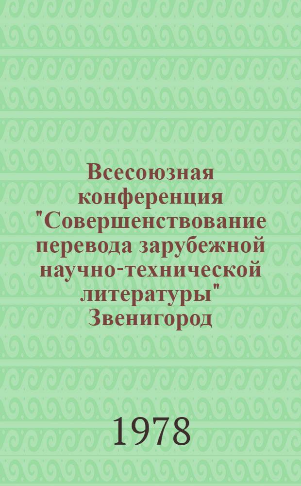 Всесоюзная конференция "Совершенствование перевода зарубежной научно-технической литературы" [Звенигород, 27-29 сент. 1978 г.] : Тезисы докл. и сообщ