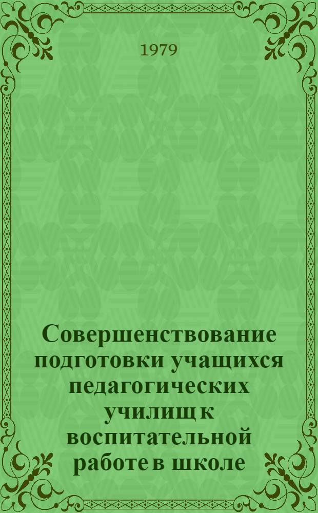 Совершенствование подготовки учащихся педагогических училищ к воспитательной работе в школе : Материалы всесоюз. науч.-практ. конф. 19-21 апр. 1978 г