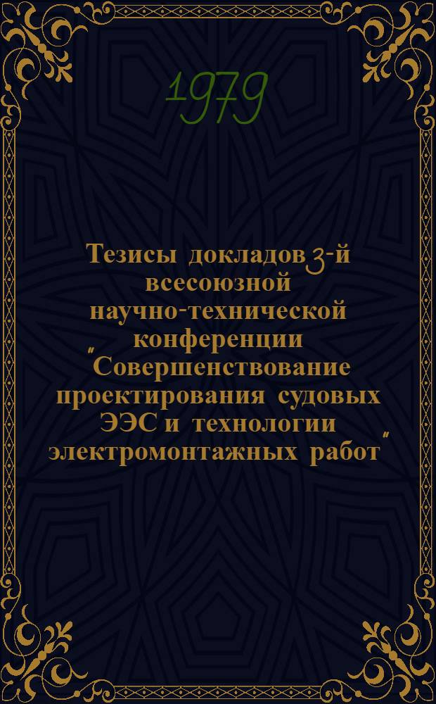Тезисы докладов 3-й всесоюзной научно-технической конференции "Совершенствование проектирования судовых ЭЭС и технологии электромонтажных работ", окт. 1979 г.
