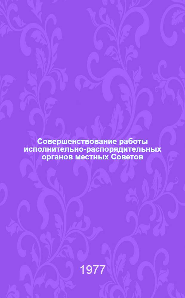 Совершенствование работы исполнительно-распорядительных органов местных Советов : Рек. указ. 1973-1977 гг.
