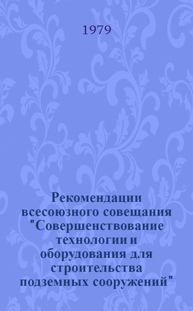 Рекомендации всесоюзного совещания "Совершенствование технологии и оборудования для строительства подземных сооружений" (Ленинград, 11-12 окт. 1978 г.)