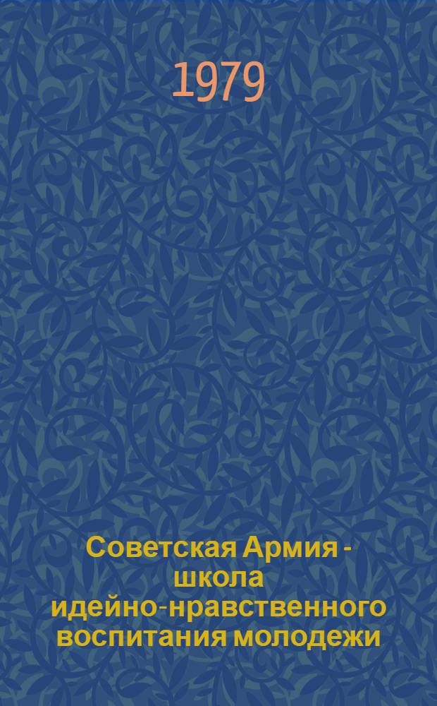 Советская Армия - школа идейно-нравственного воспитания молодежи : По материалам всесоюз. науч.-практ. конф. в Баку, 25-27 апр. 1979 г