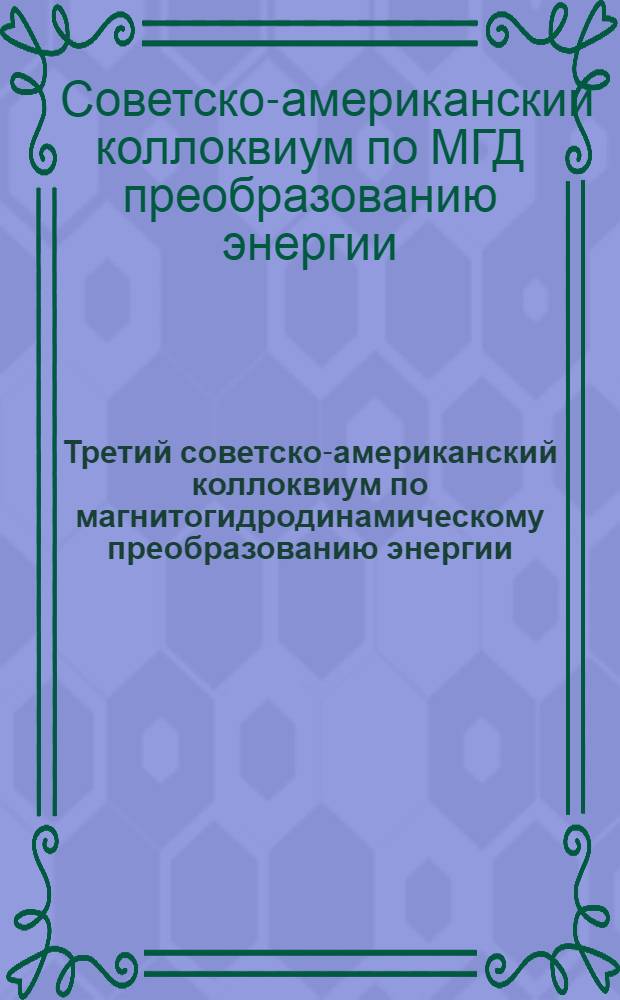 Третий советско-американский коллоквиум по магнитогидродинамическому преобразованию энергии, Москва, 20-21 окт. 1976 г. : Доклады