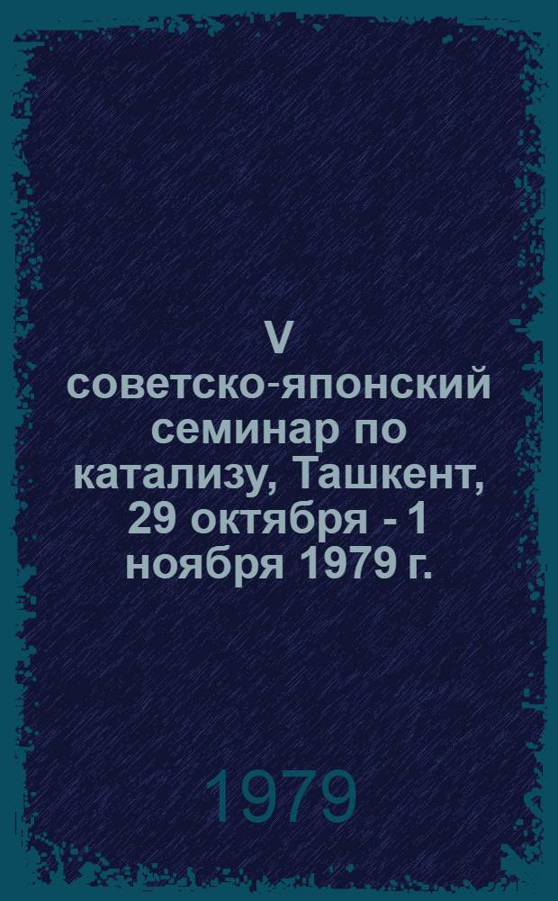 V советско-японский семинар по катализу, Ташкент, 29 октября - 1 ноября 1979 г. : (Материалы семинара)