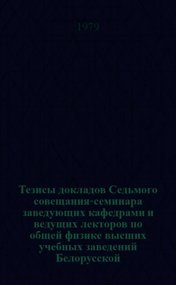 Тезисы докладов Седьмого совещания-семинара заведующих кафедрами и ведущих лекторов по общей физике высших учебных заведений Белорусской, Литовской, Эстонской ССР и Калининградской области РСФСР, с 29 января по 1 февраля 1980 г. Ч. 2
