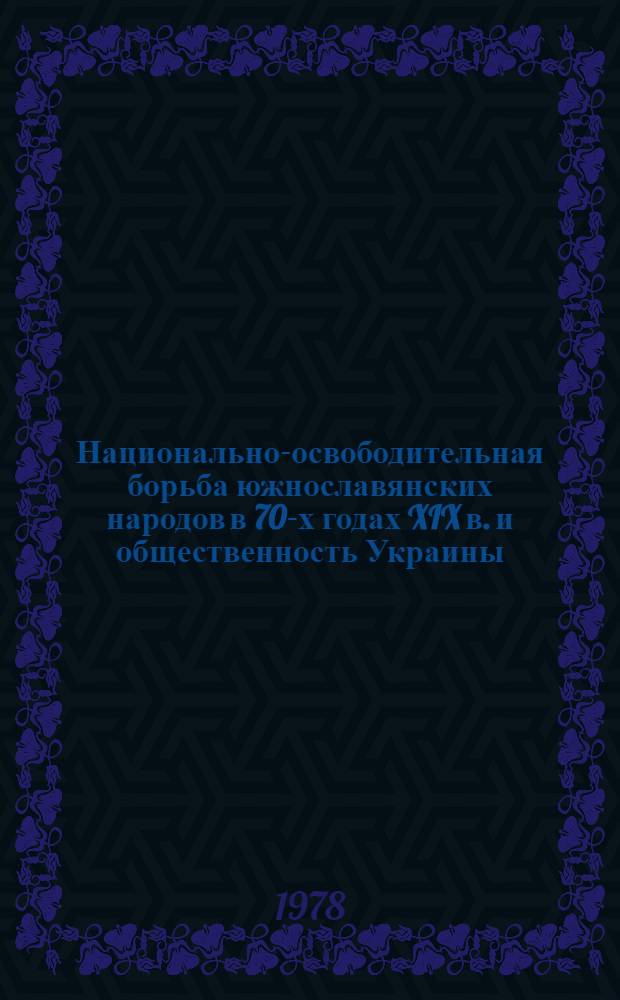 Национально-освободительная борьба южнославянских народов в 70-х годах XIX в. и общественность Украины : Докл. на 8 Междунар. съезде славистов (Загреб- Любляна, сент. 1978 г.)