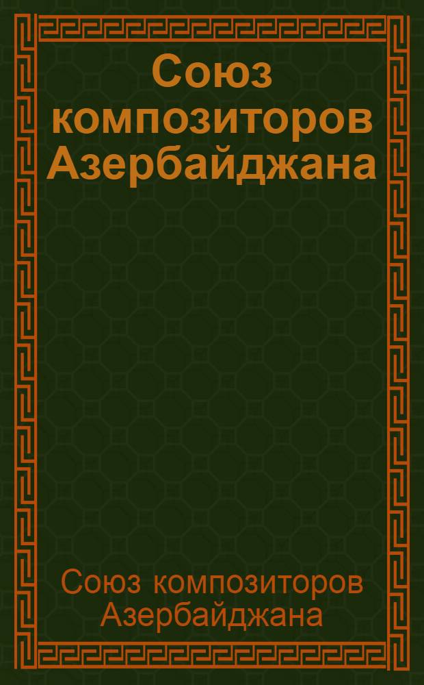 Союз композиторов Азербайджана : Справочник, дек. 1973 - июнь 1979 г