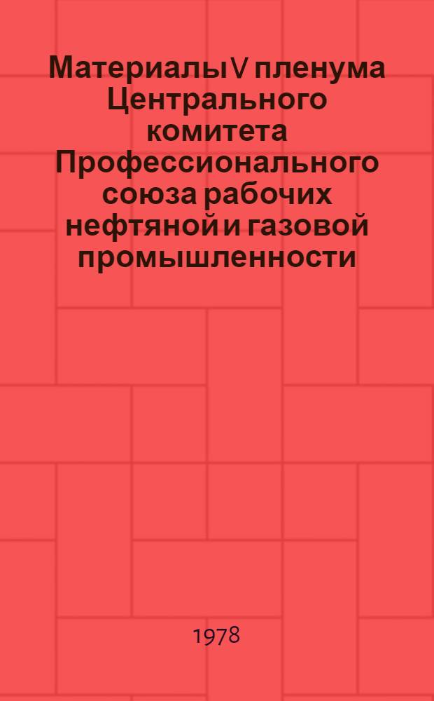 Материалы V пленума Центрального комитета Профессионального союза рабочих нефтяной и газовой промышленности, г. Москва, 24 июля 1978 г.