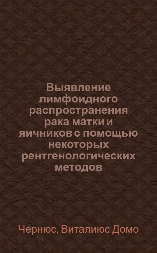 Выявление лимфоидного распространения рака матки и яичников с помощью некоторых рентгенологических методов : Автореф. дис. на соиск. учен. степ. канд. мед. наук : (14.00.14)