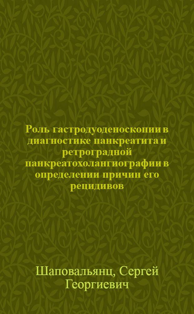 Роль гастродуоденоскопии в диагностике панкреатита и ретроградной панкреатохолангиографии в определении причин его рецидивов : Автореф. дис. на соиск. учен. степ. канд. мед. наук : (14.00.27)
