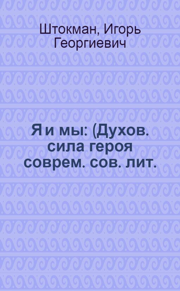 Я и мы : (Духов. сила героя соврем. сов. лит.)