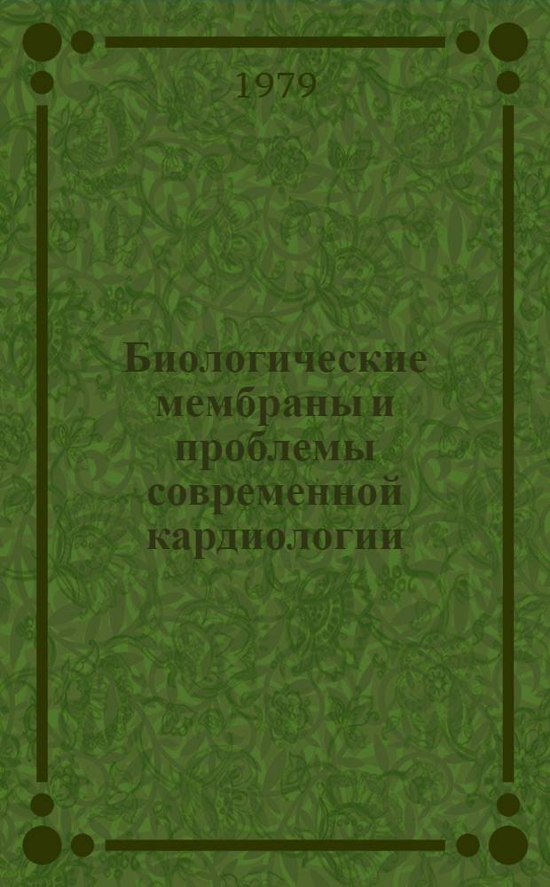 Биологические мембраны и проблемы современной кардиологии : Объед. пленум науч. совета АМН и АН СССР, г. Москва, 26-27 апр. 1979 г. : Тез. докл