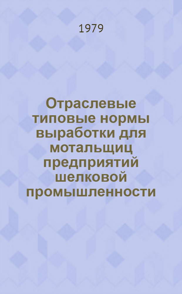 Отраслевые типовые нормы выработки для мотальщиц предприятий шелковой промышленности : (Доп. к отраслевым типовым нормам, утв. Минлегпромом СССР 05.10.73) : Утв. М-вом лег. пром-сти СССР 28.04.78