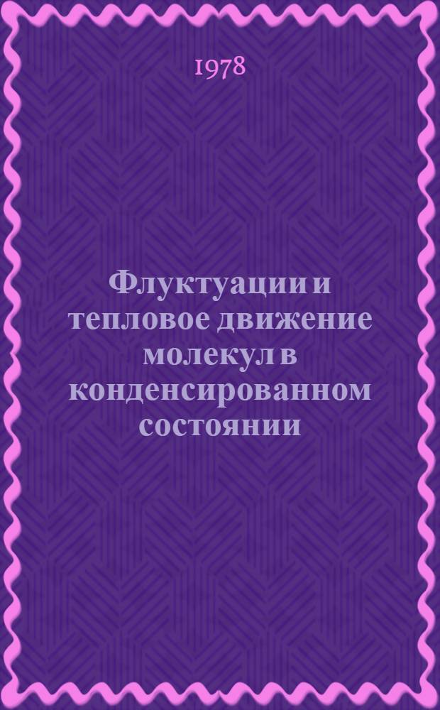 Флуктуации и тепловое движение молекул в конденсированном состоянии : (Учеб. пособие)