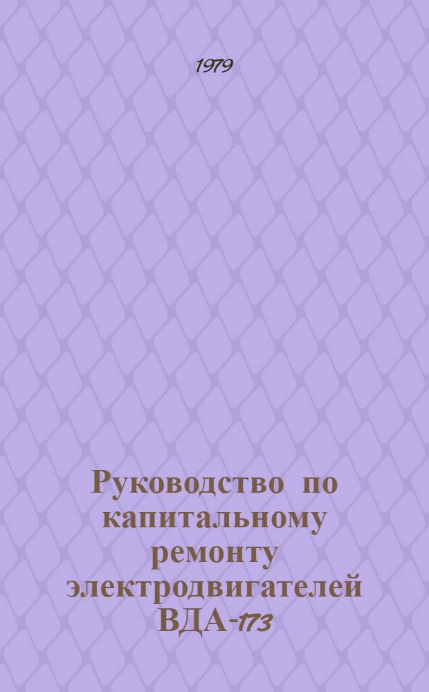 Руководство по капитальному ремонту электродвигателей ВДА-173/99-6-2АУ4 : Утв. Главэнергоремонтом М-ва энергетики и электрификации СССР 19.12.77