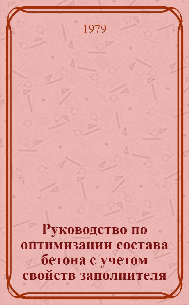 Руководство по оптимизации состава бетона с учетом свойств заполнителя : Р340-79 : Утв. ВНИИ по стр-ву магистр. трубопроводов 31.01.79