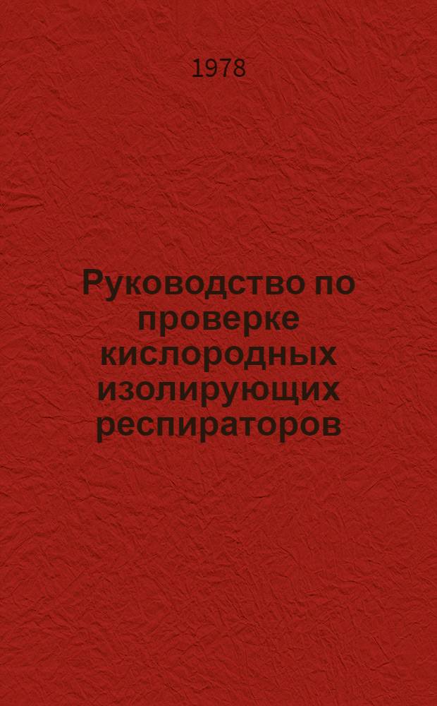 Руководство по проверке кислородных изолирующих респираторов : Утв. Всесоюз. упр. ВГСЧ М-ва угол. пром-сти СССР 02.06.78