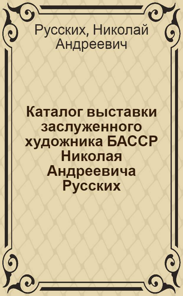 Каталог выставки заслуженного художника БАССР Николая Андреевича Русских