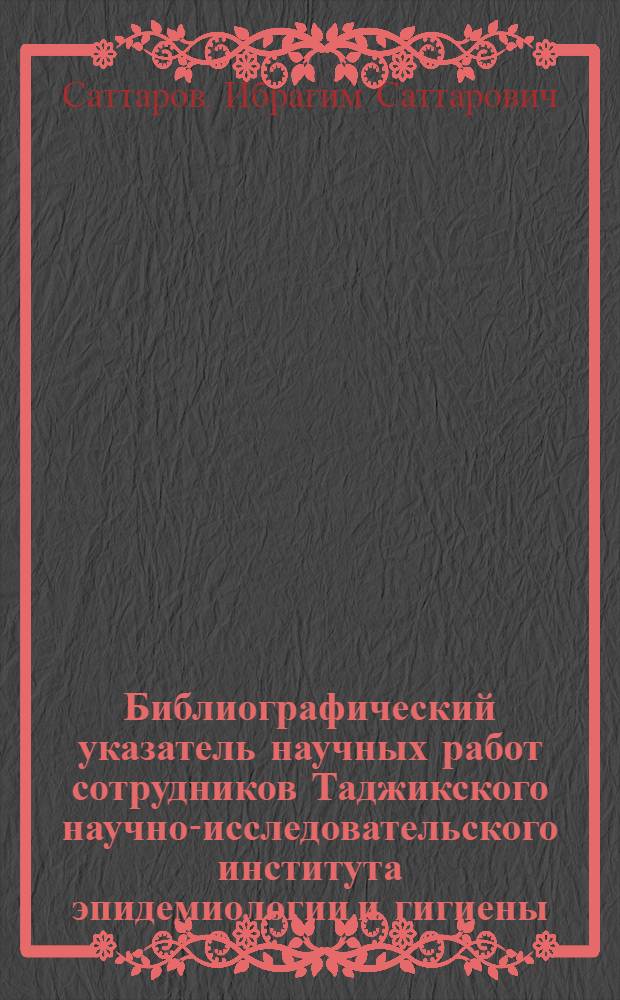Библиографический указатель научных работ сотрудников Таджикского научно-исследовательского института эпидемиологии и гигиены (1931-1976 гг.)