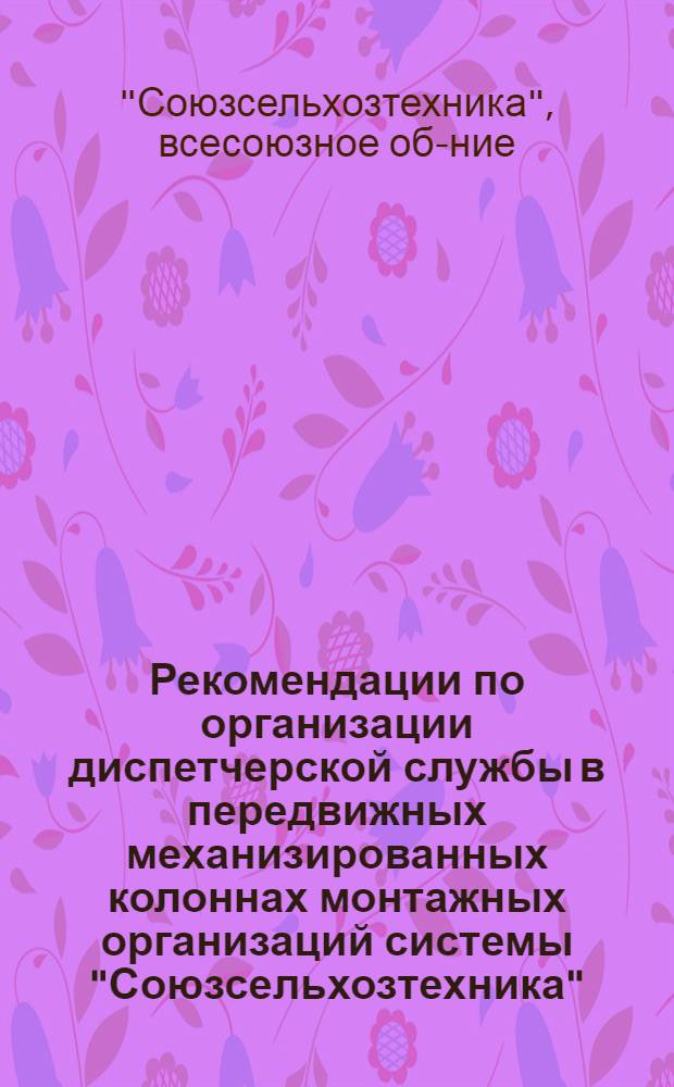 Рекомендации по организации диспетчерской службы в передвижных механизированных колоннах монтажных организаций системы "Союзсельхозтехника"