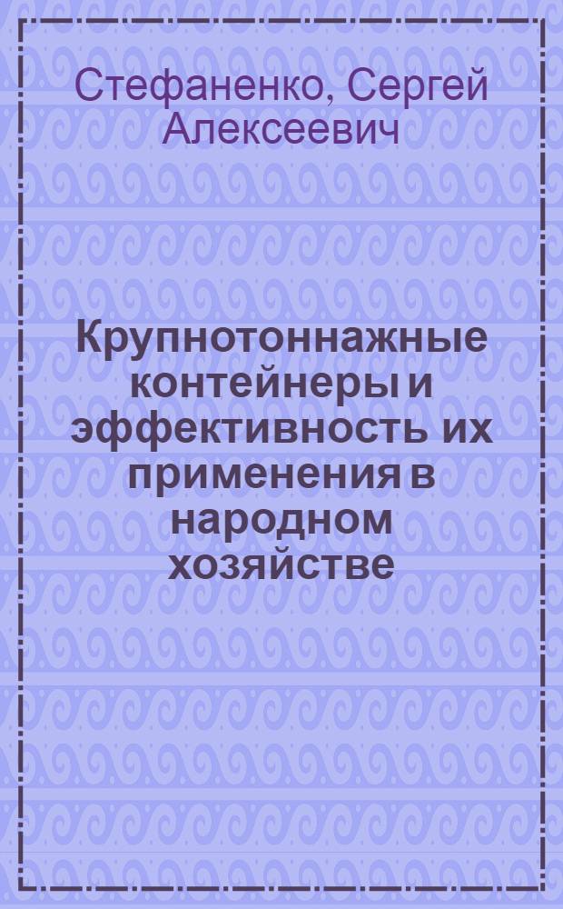 Крупнотоннажные контейнеры и эффективность их применения в народном хозяйстве : Обзор