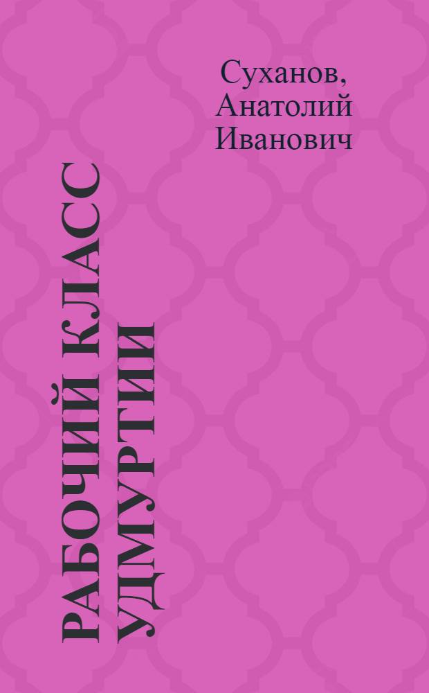Рабочий класс Удмуртии (1917-1970) : Формирование и развитие пром. рабочих