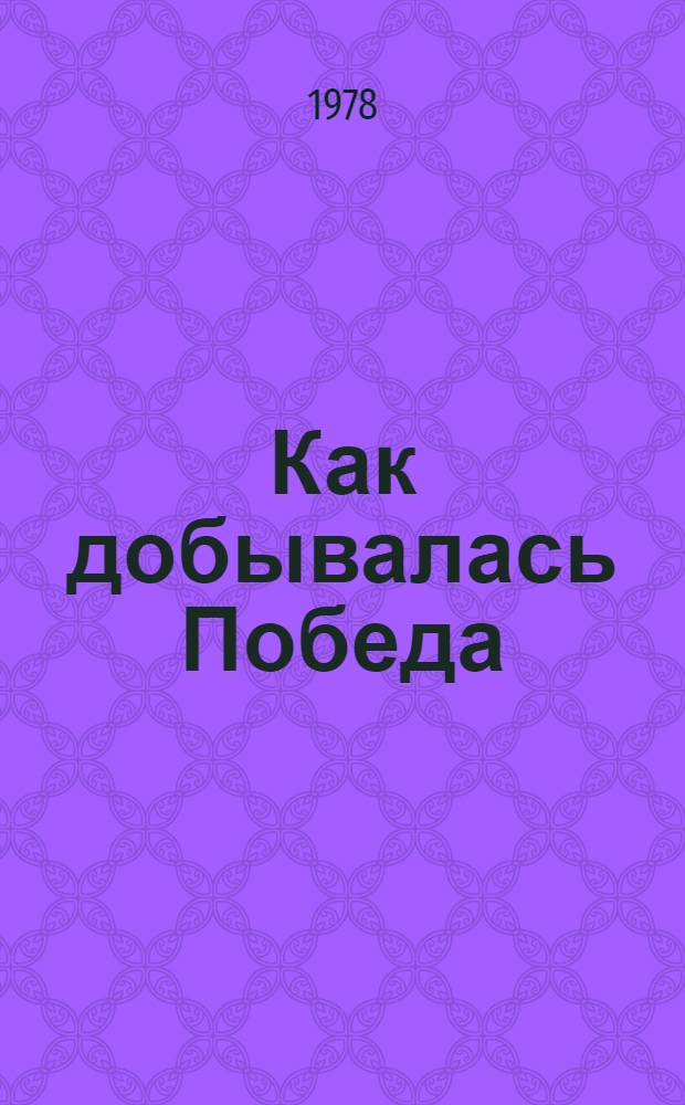 Как добывалась Победа : Воспоминания бойцов и командиров 63-й гвард. Челяб. добровольч. танковой бригады : Сб. статей