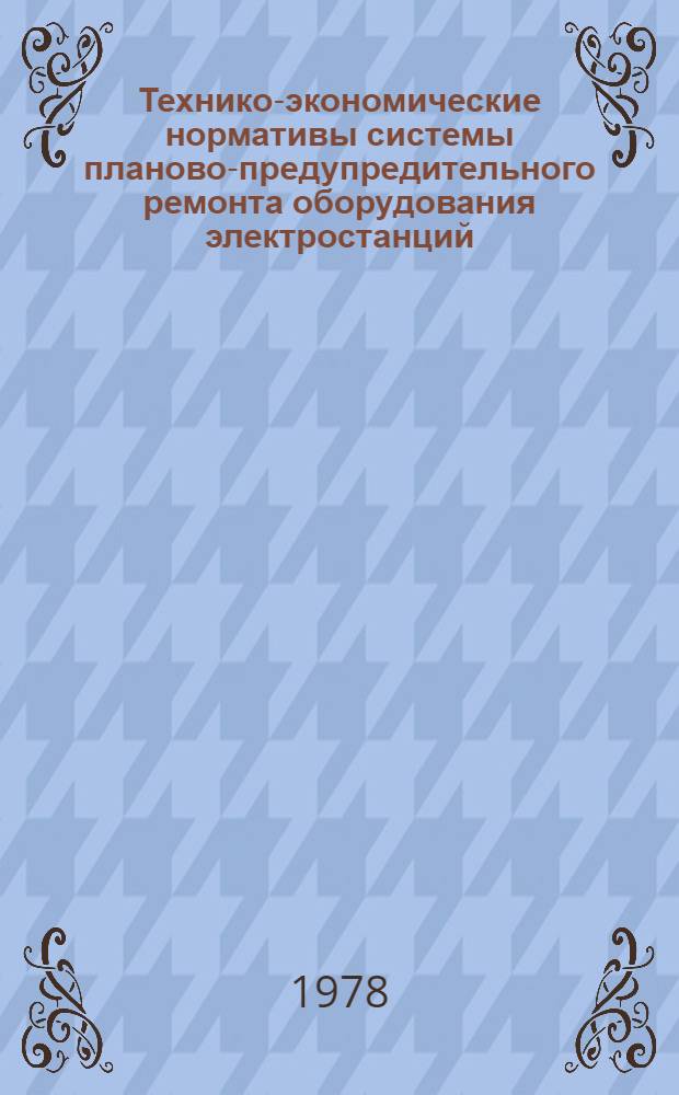 Технико-экономические нормативы системы планово-предупредительного ремонта оборудования электростанций : Котел. оборуд. Котел. установка с котлом ТПП-210 : Утв. Минэнерго СССР 28.09.77