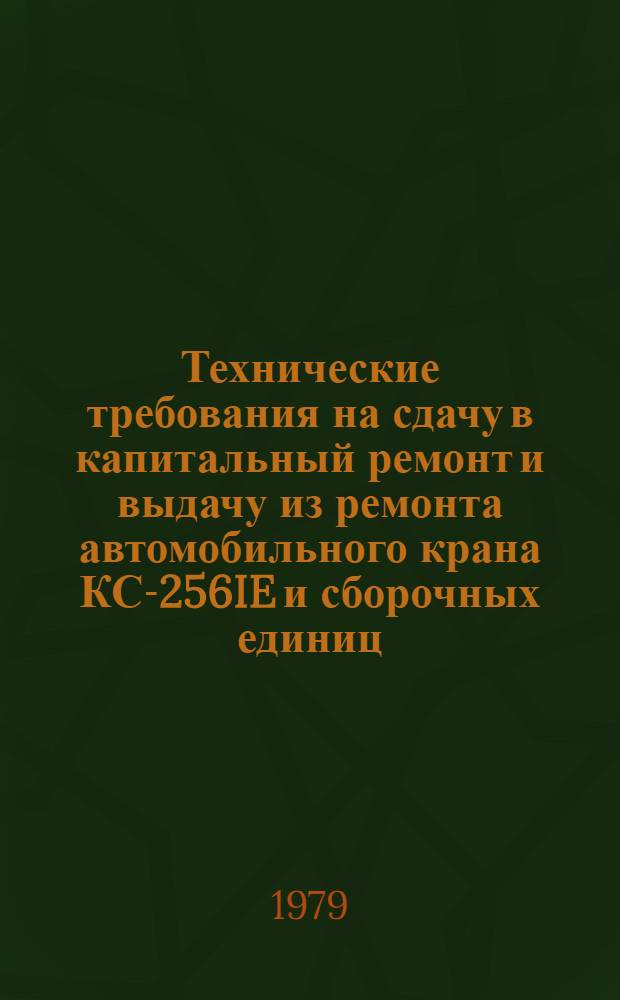 Технические требования на сдачу в капитальный ремонт и выдачу из ремонта автомобильного крана КС-256IE и сборочных единиц : Утв. М-вом мелиорации и вод. хоз-ва РСФСР 20.03.79 : Срок введ. с 01.01.79