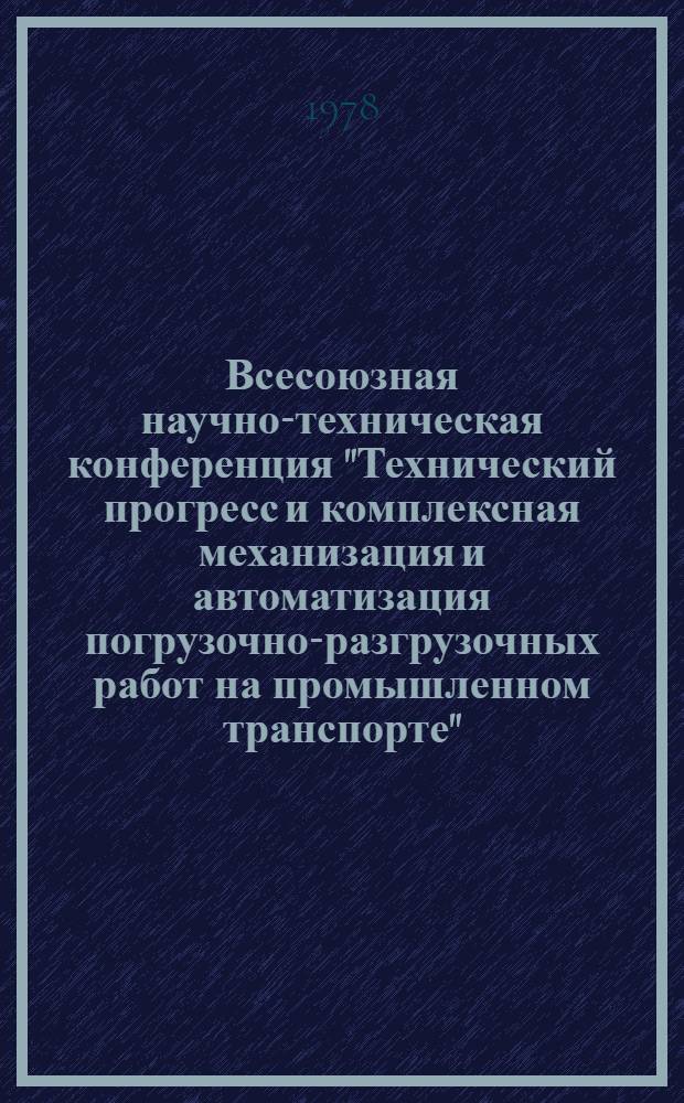 Всесоюзная научно-техническая конференция "Технический прогресс и комплексная механизация и автоматизация погрузочно-разгрузочных работ на промышленном транспорте" (11-13 апреля 1978 г., г. Гомель) : Тезисы докл. и сообщ. Ч. 1