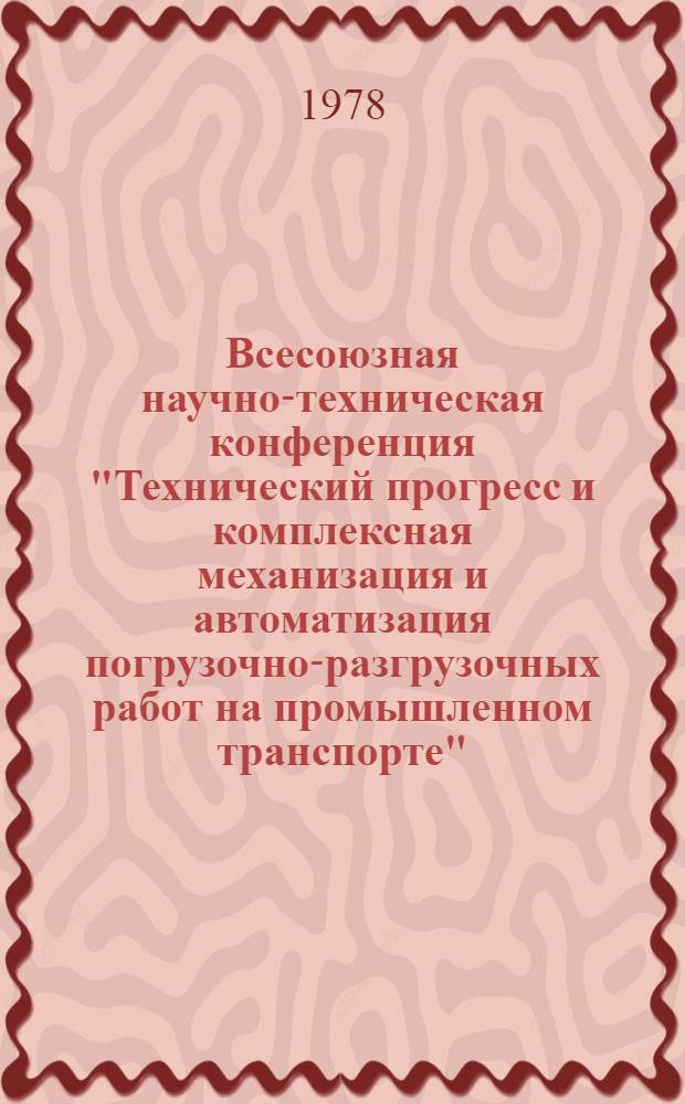 Всесоюзная научно-техническая конференция "Технический прогресс и комплексная механизация и автоматизация погрузочно-разгрузочных работ на промышленном транспорте" (11-13 апреля 1978 г., г. Гомель) : Тезисы докл. и сообщ. Ч. 2