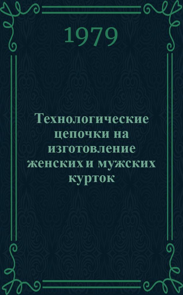 Технологические цепочки на изготовление женских и мужских курток (штормовок, ветровок) из капроновых тканей с пленочным покрытием : Утв. Упр. развития швейн. пром-сти Минлегпрома СССР 16.08.79