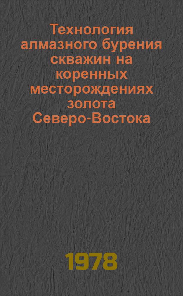 Технология алмазного бурения скважин на коренных месторождениях золота Северо-Востока : (Метод. рекомендации)