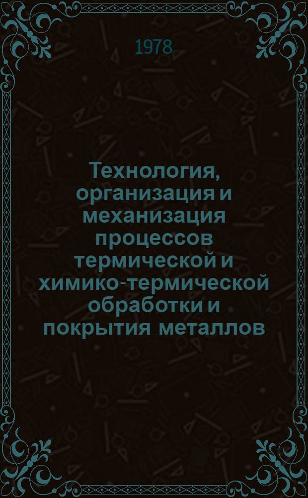 Технология, организация и механизация процессов термической и химико-термической обработки и покрытия металлов