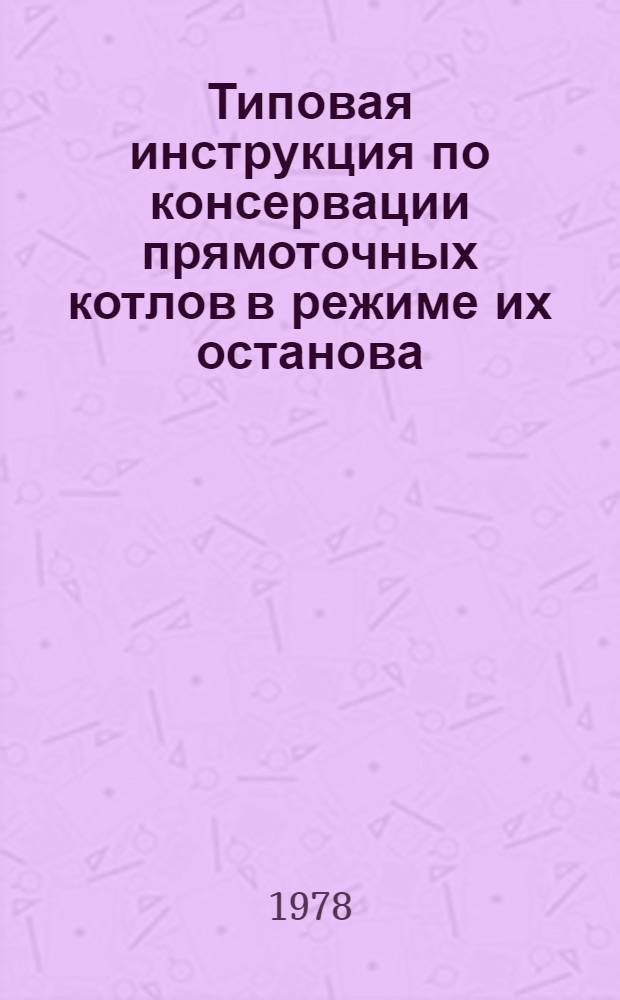 Типовая инструкция по консервации прямоточных котлов в режиме их останова : Утв. Главтехуправлением по эксплуатации энергосистем М-ва энергетики и электрификации СССР 10.03.78