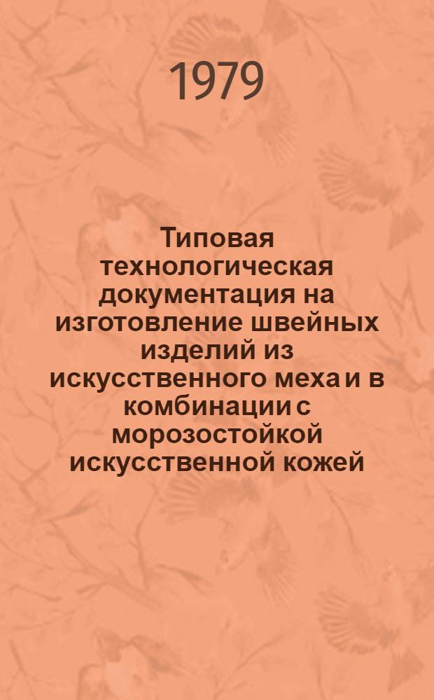 Типовая технологическая документация на изготовление швейных изделий из искусственного меха и в комбинации с морозостойкой искусственной кожей, велюром одежным, спилком и другими материалами : Утв. Упр. развития швейн. пром-сти Минлегпрома СССР 21.03.79