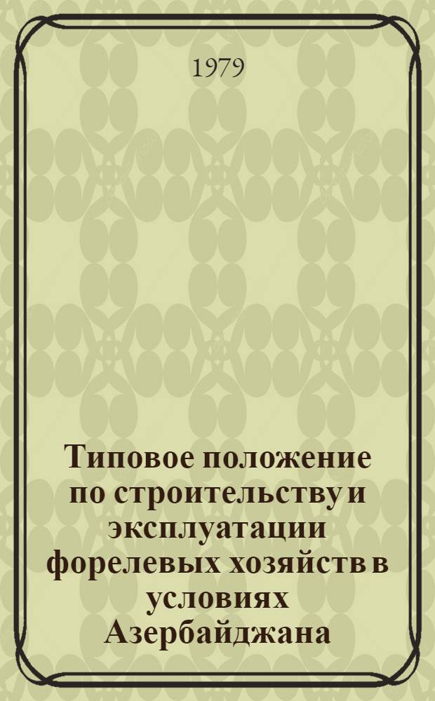 Типовое положение по строительству и эксплуатации форелевых хозяйств в условиях Азербайджана : Утв. Ин-том зоологии 30.12.78