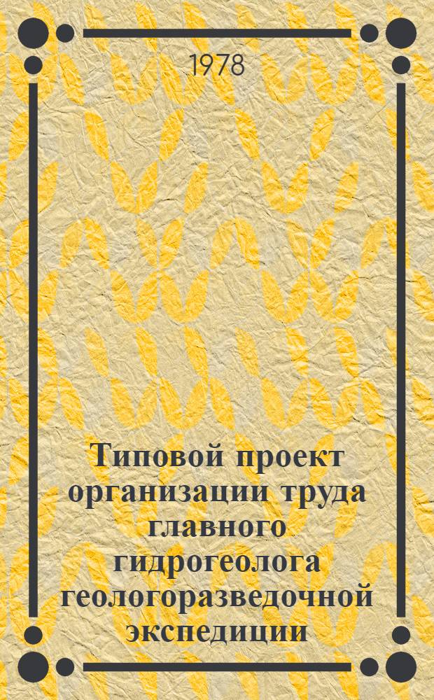 Типовой проект организации труда главного гидрогеолога геологоразведочной экспедиции : Утв. М-вом геологии СССР 22.05.78