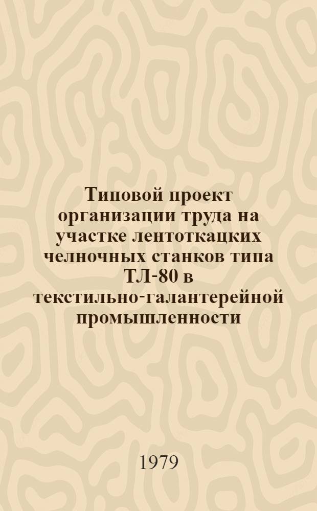 Типовой проект организации труда на участке лентоткацких челночных станков типа ТЛ-80 в текстильно-галантерейной промышленности : Утв. М-вом лег. пром-сти СССР 21.06.79