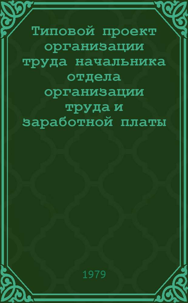 Типовой проект организации труда начальника отдела организации труда и заработной платы : Утв. Упр. орг. труда, заработной платы и рабочих кадров М-ва газовой пром-сти 25.12.78
