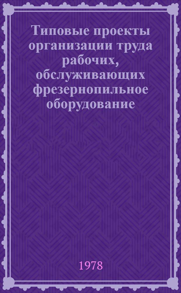 Типовые проекты организации труда рабочих, обслуживающих фрезернопильное оборудование : Утв. М-вом лесн. и деревообраб. пром-сти СССР 21.11.78