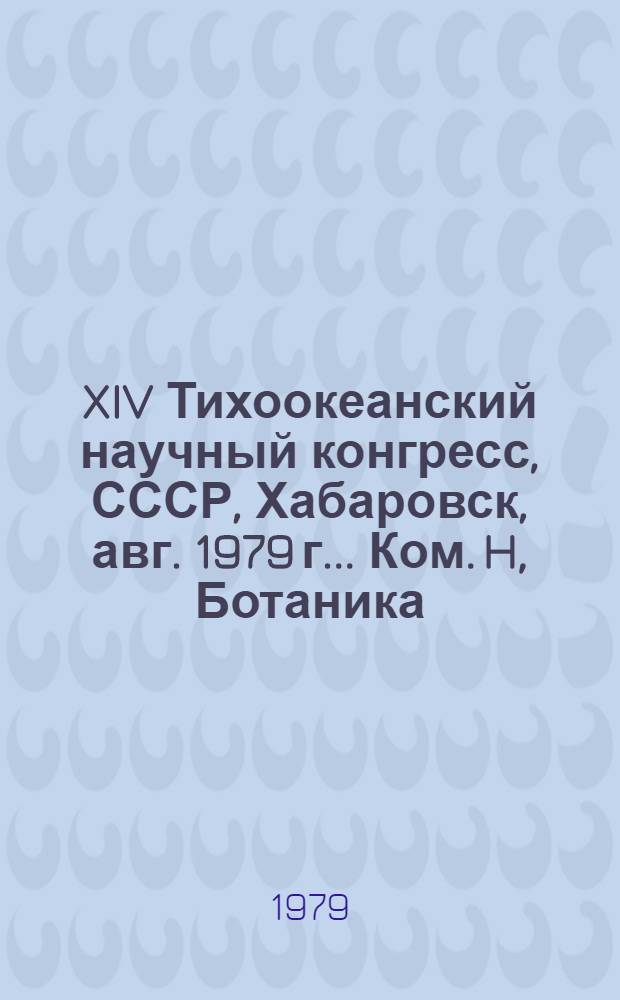 XIV Тихоокеанский научный конгресс, СССР, Хабаровск, авг. 1979 г.. Ком. H, Ботаника: Тезисы докл.