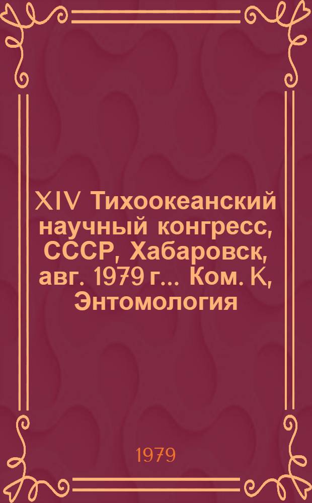 XIV Тихоокеанский научный конгресс, СССР, Хабаровск, авг. 1979 г.. Ком. K, Энтомология: Тезисы докл.