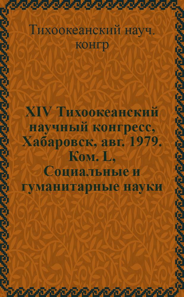 XIV Тихоокеанский научный конгресс, Хабаровск, авг. 1979. Ком. L, Социальные и гуманитарные науки : Тезисы докл