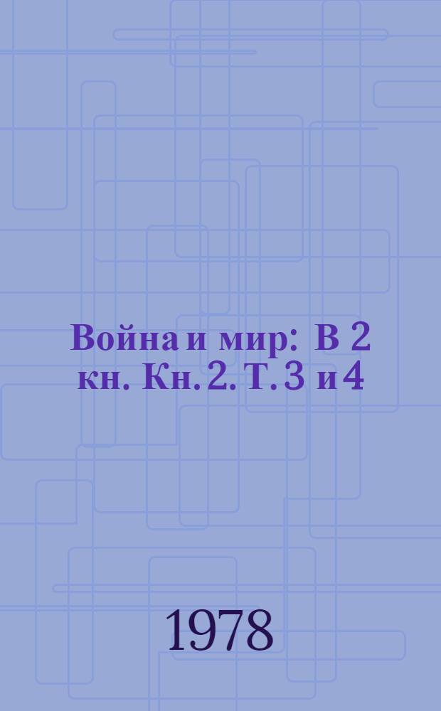 Война и мир : В 2 кн. Кн. 2. Т. 3 и 4