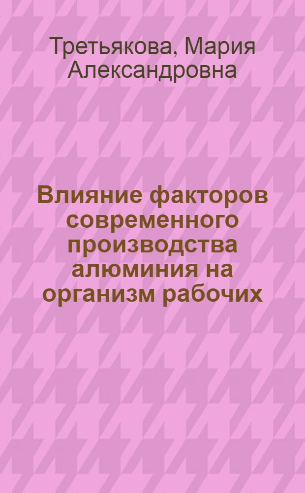 Влияние факторов современного производства алюминия на организм рабочих : Автореф. дис. на соиск. учен. степ. канд. мед. наук : (14.00.05)