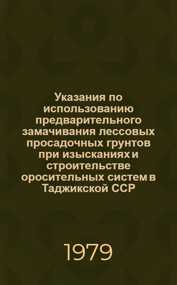 Указания по использованию предварительного замачивания лессовых просадочных грунтов при изысканиях и строительстве оросительных систем в Таджикской ССР : Утв. М-вом мелиорации и вод. хоз-ва ТаджССР 06.10.78 : Срок. введ. 01.01.79