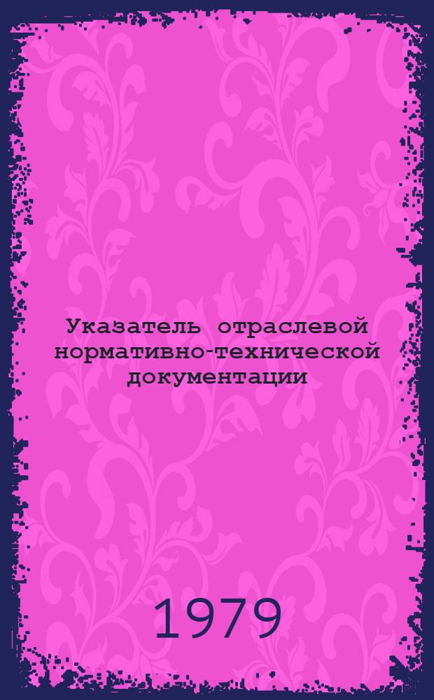 Указатель отраслевой нормативно-технической документации (отраслевых стандартов, методических указаний, нормалей и руководящих технических материалов) : По состоянию на 01.07.79
