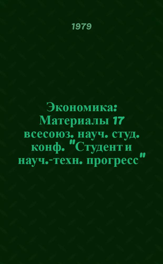 Экономика : Материалы 17 всесоюз. науч. студ. конф. "Студент и науч.-техн. прогресс"